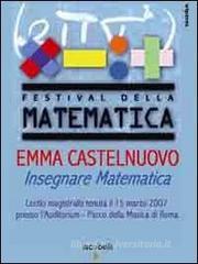 Emma Castelnuovo. Insegnare matematica. Lectio magistralis (Roma, 15 marzo 2007)
