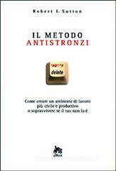 Il metodo antistronzi. Come creare un ambiente di lavoro pi� civile e produttivo o sopravvivere se il tuo non lo �
