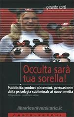 Occulta sarà tua sorella! Pubblicità, product placement, persuasione: dalla psicologia subliminale ai nuovi media Occulta sarà tua sorella! Pubblicità, product placement, persuasione: dalla psicologia subliminale ai nuovi media