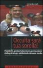 Occulta sar� tua sorella! Pubblicit�, product placement, persuasione: dalla psicologia subliminale ai nuovi media
