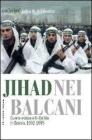 Jihad nei Balcani. Guerra etnica e al-Qa'ida in Bosnia (1992-1995)