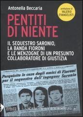 Pentiti di niente. Il sequestro Saronio, la banda Fioroni e le menzogne di un presunto collaboratore di giustizia Pentiti di niente. Il sequestro Saronio, la banda Fioroni e le menzogne di un presunto collaboratore di giustizia