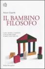 Il bambino filosofo. Come i bambini ci insegnano a dire la verit�, amare e capire il senso della vita