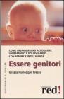 Essere genitori. Come prepararsi ad accogliere un bambino e poi educarlo con amore e intelligenza