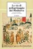 Le vie di pellegrinaggio del Medioevo. Gli itinerari per Roma, Gerusalemme, Compostella