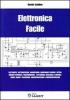 Elettronica facile. Elettricit�, elettrostatica, magnetismo, componenti passivi e attivi, circuiti integrati, trasformatori, elettronica analogica e digitale...