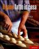 Il pane fatto in casa. Tutti i segreti per realizzare al meglio il pane e i prodotti da forno
