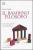 Il bambino filosofo. Come i bambini ci insegnano a dire la verit�, amare e capire il senso della vita