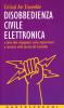 Disobbedienza civile elettronica e altre idee impopolari: come sopravvivere e resistere nella societ� del controllo