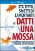 St� zitto, smettila di lamentarti e datti una mossa. Un approccio fuori dal comune per avere una vita migliore
