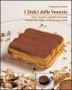 I dolci delle Venezie. Torte, biscotti e golosit� del Veneto, Trentino Alto Adige e Friuli Venezia Giulia