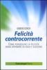 Felicit� controcorrente. Come perseguire la felicit� senza dipendere da soldi e successo