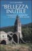 La bellezza inutile. I monumenti sconosciuti e il futuro della societ�