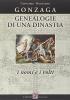 Gonzaga. Genealogie di una dinastia. I nomi e i volti