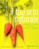 Il tuo orto naturale. Giardini, cortili, terrazzi, piccoli terreni