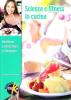 Scienza e fitness in cucina. Ricette per la forma fisica e il benessere