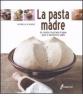 La pasta madre. 64 ricette illustrate di pane, dolci e stuzzichini salati