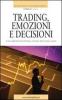 Trading emozioni e decisioni. Come migliorare le performance ed evitare gli errori pi� comuni