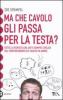 Ma che cavolo gli passa per la testa? Tutte le risposte che avete sempre cercato sul comportamento dei maschi in amore
