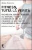 Fitness, tutta la verit�. Inchiesta senza censure su metodi, teorie e credenze del pi� celebre (e sofferto) passatempo dell'umanit�