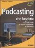 Podcasting che funziona. Crea la tua radio in Internet: oggi � facile ed economico