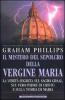 Il mistero del sepolcro della Vergine Maria. La verit� segreta sul Sacro Graal, sul vero padre di Cristo e sulla tomba di Maria