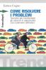 Come risolvere i problemi. Tecniche per trasformare gli ostacoli in opportunit� con il pensiero antitetico