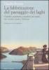 La fabbricazione del paesaggio dei laghi. Giardini, panorami e cittadine per turisti tra Ceresio, Lario e Verbano