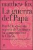 La guerra del Papa. Perch� la crociata segreta di Ratzinger ha compromesso la Chiesa (e come questa pu� essere salvata)
