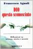 Dio questo sconosciuto. Riflessioni su scienza, storia e morale