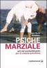 Psiche marziale. Arti del combattimento per la crescita psicofisica