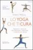 Lo yoga che ti cura. Esercizi e pratiche per prevenire e risolvere i disturbi pi� diffusi
