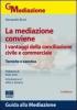 La mediazione conviene. I vantaggi della conciliazione civile e commerciale. Tecniche e casistica