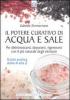 Il potere curativo di acqua e sale. Per disintossicarsi, depurarsi, rigenerarsi con il pi� naturale degli elementi. Guida pratica dalla A alla Z