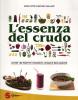 L' essenza del crudo. Oltre 180 ricette crudiste, vegan e biologiche