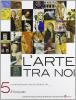 L' arte tra noi. Per le Scuole superiori vol.5