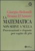 La matematica non serve a nulla. Provocazioni e risposte per capire di pi�