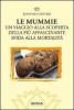 Le mummie. Un viaggio alla scoperta della pi� affascinante sfida alla mortalit�