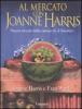 Al mercato con Joanne Harris. Nuove ricette dalla cucina di �Chocolat�