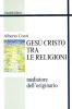 Ges� Cristo tra le religioni. Mediatore dell'originario