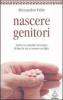 Nascere genitori. Vivere con serenit� l'avventura di dare la vita e cresce un figlio