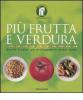 Pi� frutta e verdura. Ricette a colori per proteggere la nostra salute