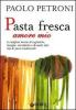 Pasta fresca amore mio. Le migliori ricette di tagliatelle, lasagne, orecchiette e di molti altri tipi di pasta tradizionali