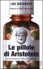 Le pillole di Aristotele. Come la filosofia pu� migliorare la nostra vita