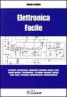 Elettronica facile. Elettricit�, elettrostatica, magnetismo, componenti passivi e attivi, circuiti integrati, trasformatori, elettronica analogica e digitale...