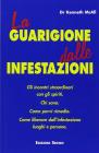 La guarigione dalle infestazioni. Gli incontri straordinari con gli spiriti. Chi sono, come porvi rimedio, come liberare dall'infestazione luoghi e persone