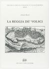 La Reggia de' Volsci, ove si tratta dell'origine delle citt� terre e castella del Regno de' Volsci nel Lazio