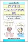 L' arte di non lamentarsi mai. Per divertirsi nel lavoro, in amore, nella vita