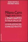 Milano-Cairo. Viaggio senza ritorno. L'Imam rapito in Italia dalla CIA. Le rivelazioni del kamikaze pentito