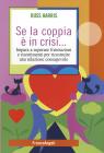 Se la coppia � in crisi. Impara a superare frustrazioni e risentimenti per ricostruire una relazione consapevole